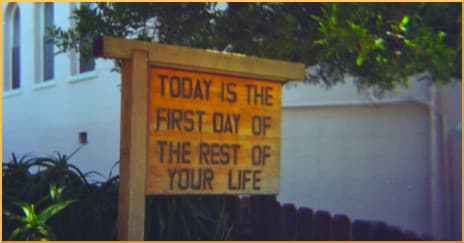 Today is the first day of the rest of your life